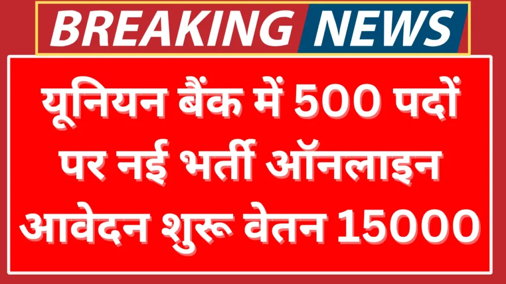 यूनियन बैंक में 500 पदों पर नई भर्ती, ऑनलाइन आवेदन पत्र भरना शुरू, वेतन 15000