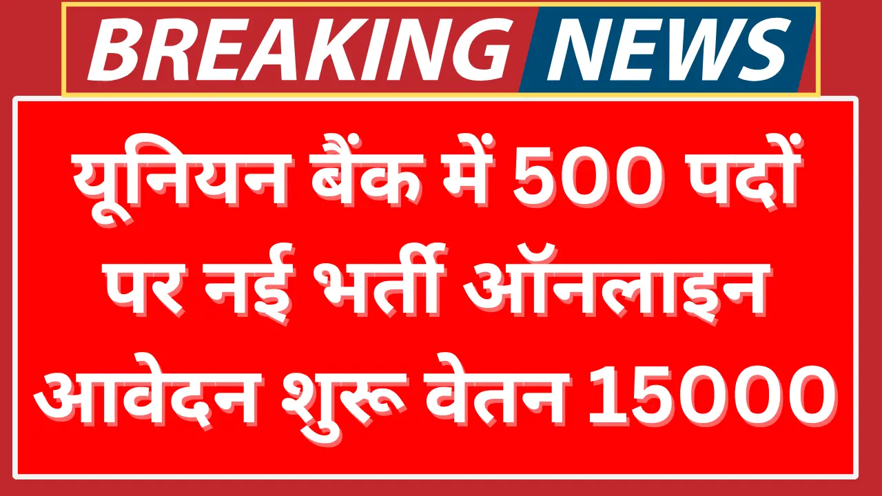 यूनियन बैंक में 500 पदों पर नई भर्ती, ऑनलाइन आवेदन पत्र भरना शुरू, वेतन 15000