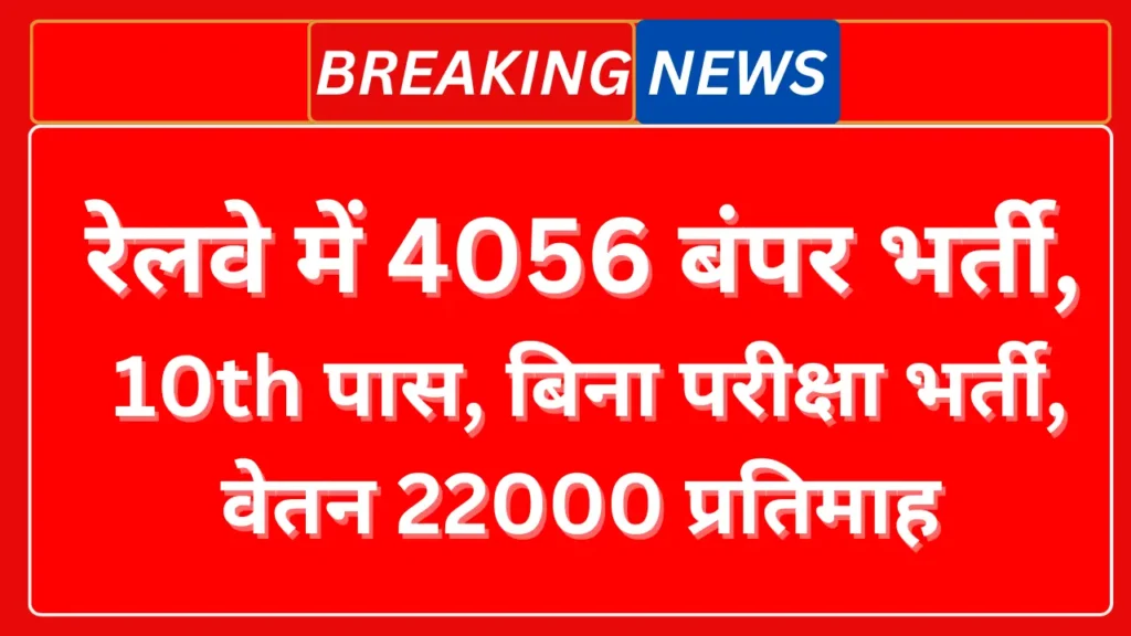 recruitment in railway रेलवे में 4056 बंपर भर्ती, योग्यता 10th पास, बिना परीक्षा भर्ती, वेतन 22000 प्रतिमाह